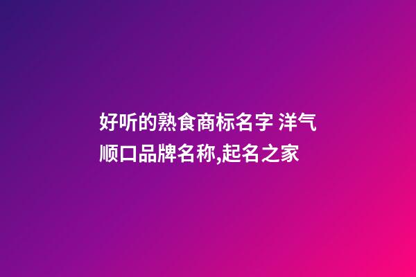 好听的熟食商标名字 洋气顺口品牌名称,起名之家-第1张-商标起名-玄机派